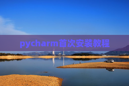 pycharm首次安装教程 pycharm首次安装教程